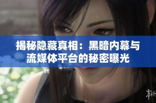 揭秘隐藏真相：黑暗内幕与流媒体平台的秘密曝光