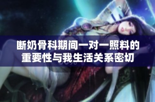 断奶骨科期间一对一照料的重要性与我生活关系密切