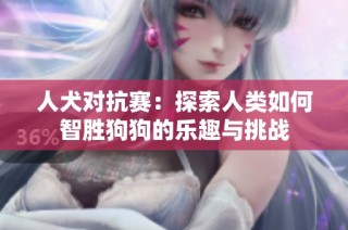 人犬对抗赛：探索人类如何智胜狗狗的乐趣与挑战