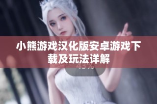小熊游戏汉化版安卓游戏下载及玩法详解