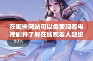 在哪些网站可以免费观看电视剧并了解在线观看人数统计
