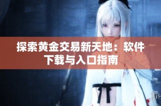 探索黄金交易新天地：软件下载与入口指南