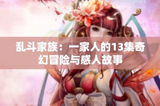 乱斗家族：一家人的13集奇幻冒险与感人故事