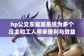 hp公交车灌溉系统为多个庄主和工人带来便利与效益