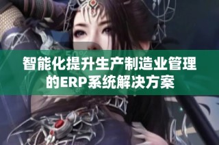智能化提升生产制造业管理的ERP系统解决方案