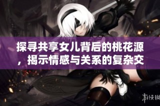 探寻共享女儿背后的桃花源，揭示情感与关系的复杂交织