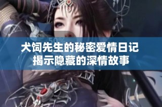 犬饲先生的秘密爱情日记 揭示隐藏的深情故事
