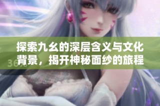 探索九幺的深层含义与文化背景，揭开神秘面纱的旅程