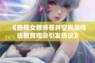 《热辣女教师苍井空挑战传统教育观念引发热议》