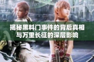 揭秘黑料门事件的背后真相与万里长征的深层影响