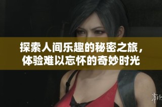 探索人间乐趣的秘密之旅，体验难以忘怀的奇妙时光