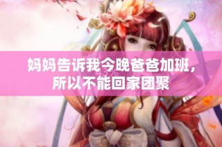 妈妈告诉我今晚爸爸加班，所以不能回家团聚