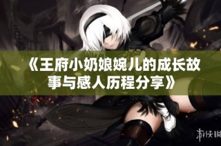 《王府小奶娘婉儿的成长故事与感人历程分享》