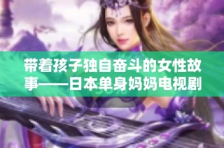 带着孩子独自奋斗的女性故事——日本单身妈妈电视剧揭秘