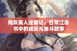 炮灰美人逆袭记：日常江念书中的成长与奋斗故事