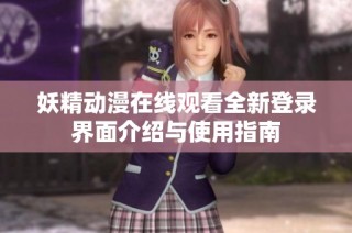 妖精动漫在线观看全新登录界面介绍与使用指南