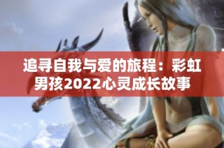 追寻自我与爱的旅程：彩虹男孩2022心灵成长故事