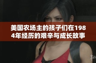 美国农场主的孩子们在1984年经历的艰辛与成长故事