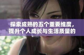 探索成熟的五个重要维度，提升个人成长与生活质量的有效路径