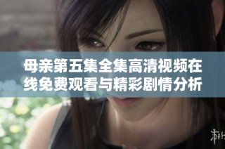 母亲第五集全集高清视频在线免费观看与精彩剧情分析