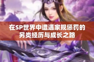 在SP世界中遭遇家规惩罚的另类经历与成长之路
