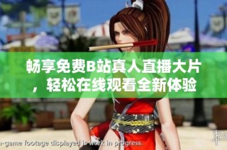 畅享免费B站真人直播大片，轻松在线观看全新体验