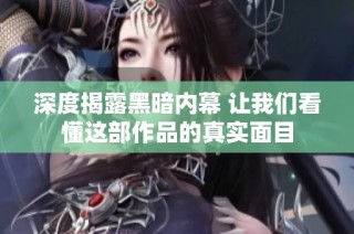 深度揭露黑暗内幕 让我们看懂这部作品的真实面目