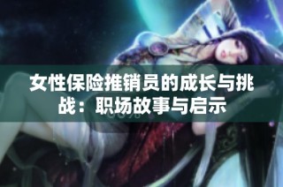 女性保险推销员的成长与挑战：职场故事与启示