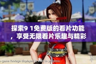 探索9 1免费版的看片功能，享受无限看片乐趣与精彩内容