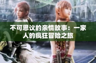 不可思议的亲情故事：一家人的疯狂冒险之旅