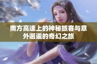 南方高速上的神秘旅客与意外邂逅的奇幻之旅