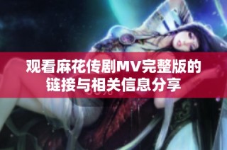 观看麻花传剧MV完整版的链接与相关信息分享