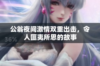 公翁夜间激情双重出击，令人匪夷所思的故事