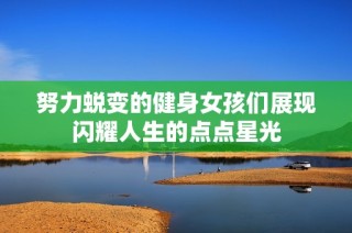努力蜕变的健身女孩们展现闪耀人生的点点星光
