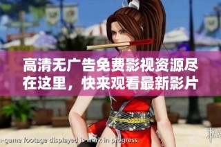 高清无广告免费影视资源尽在这里，快来观看最新影片