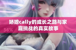 娇媳cally的成长之路与家庭挑战的真实故事
