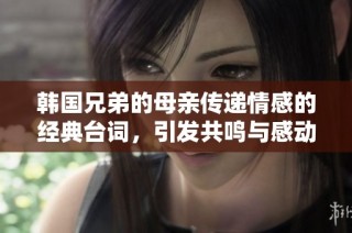韩国兄弟的母亲传递情感的经典台词，引发共鸣与感动