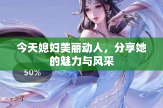 今天媳妇美丽动人，分享她的魅力与风采