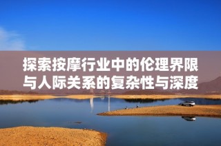 探索按摩行业中的伦理界限与人际关系的复杂性与深度