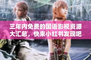 三年内免费的国语影视资源大汇总，快来小红书发现吧