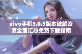 vivo手机3.0.3版本破解资源全面汇总免费下载指南
