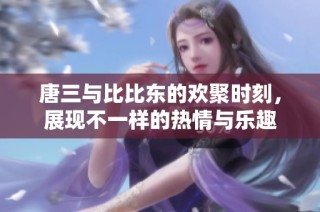 唐三与比比东的欢聚时刻，展现不一样的热情与乐趣