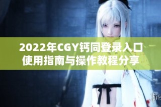 2022年CGY钙同登录入口使用指南与操作教程分享