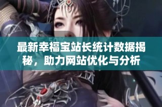 最新幸福宝站长统计数据揭秘，助力网站优化与分析