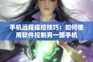手机远程操控技巧：如何使用软件控制另一部手机