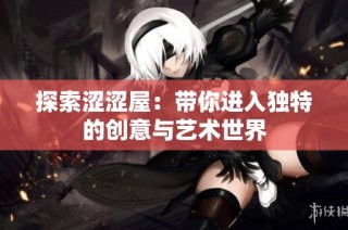 探索涩涩屋：带你进入独特的创意与艺术世界