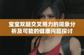 宝宝双腿交叉用力的现象分析及可能的健康问题探讨