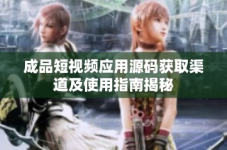 成品短视频应用源码获取渠道及使用指南揭秘