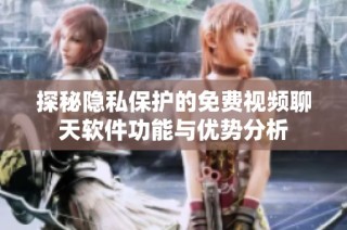 探秘隐私保护的免费视频聊天软件功能与优势分析