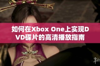 如何在Xbox One上实现DVD碟片的高清播放指南